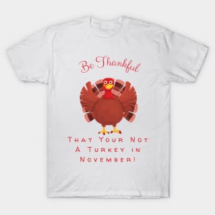 Be Thanukful Your Not A Turkey in November! T-Shirt